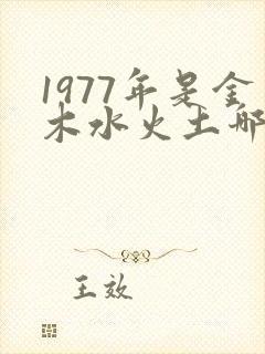 1977年是金木水火土哪个命