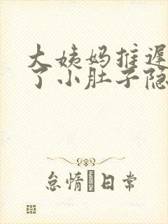 大姨妈推迟四天了小肚子隐隐疼