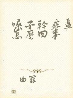 嗓子干疼鼻子干怎么回事