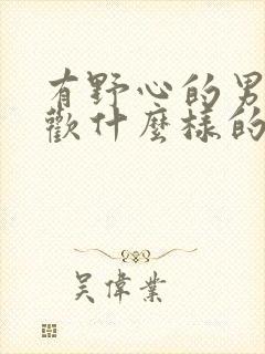 有野心的男人喜欢什么样的女人