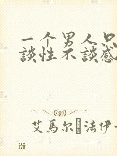 一个男人只跟你谈性不谈感情