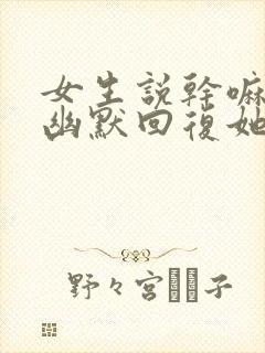 女生说干嘛怎么幽默回复她封面