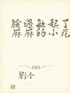 脸过敏起了密密麻麻的小疙瘩好痒