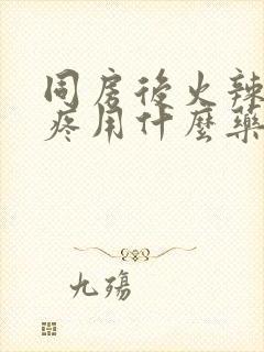 同房后火辣辣的疼用什么药效果好