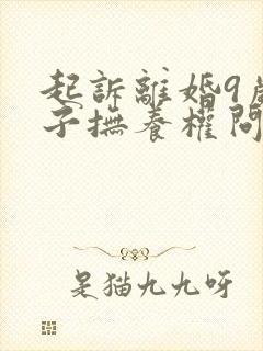 起诉离婚9岁孩子抚养权问题封面