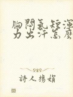 胸闷气短浑身无力出汗怎么回事