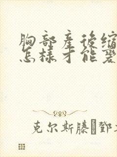 胸部产后缩水要怎样才能变大