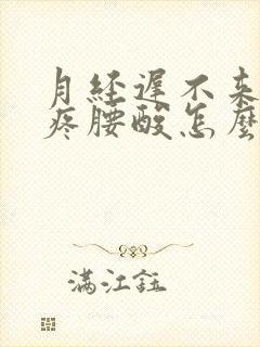 月经迟不来肚子疼腰酸怎么回事