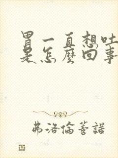 胃一直想吐打嗝是怎么回事