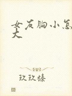 女友胸小怎么变大