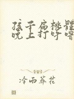 孩子扁桃体肥大晚上打呼噜