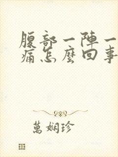 腹部一阵一阵的痛怎么回事