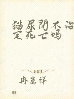 猫尿闭不治疗一定死亡吗