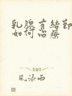 乳腺有结节3类如何治疗