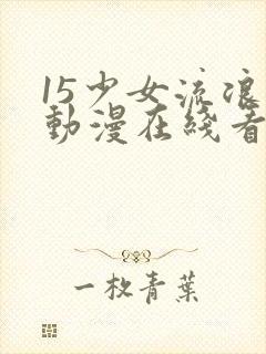 15少女流浪记动漫在线看数码