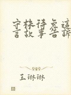 守株待兔这篇寓言故事告诉了我们什么道理