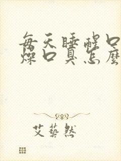 每天睡醒口干舌燥口臭怎么回事