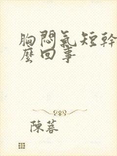 胸闷气短干咳怎么回事封面