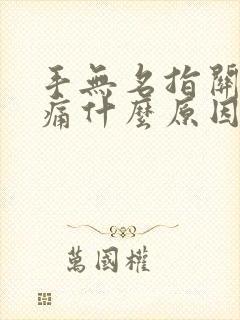 手无名指关节肿痛什么原因