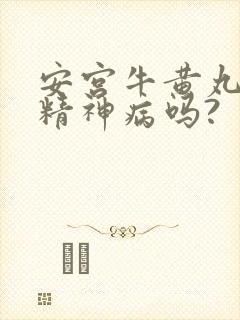 安宫牛黄丸能治精神病吗?