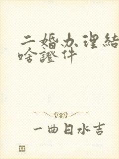 二婚办理结婚带啥证件