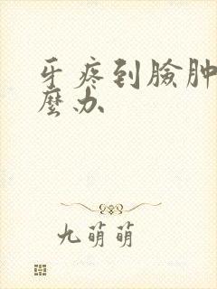 牙疼到脸肿了怎么办