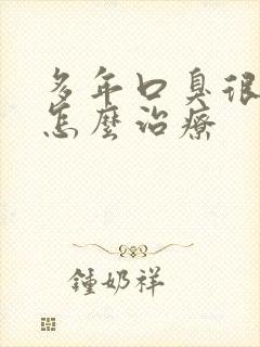 多年口臭很严重怎么治疗