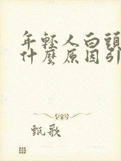 年轻人白头发是什么原因引起的,怎样调理