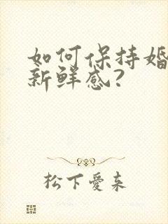 如何保持婚姻的新鲜感?