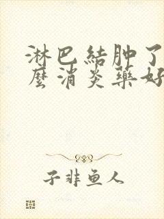 淋巴结肿了吃什么消炎药好使