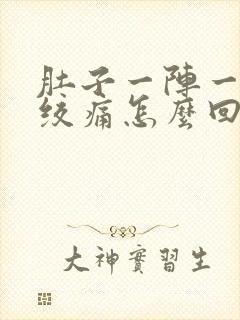 肚子一阵一阵的绞痛怎么回事还拉稀