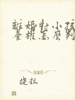 离婚对小孩的抚养权怎么判定呢