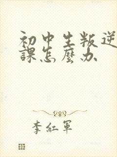 初中生叛逆不听课怎么办