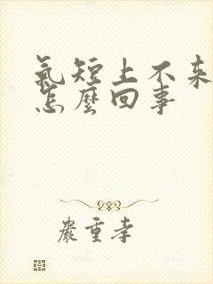 气短上不来气是怎么回事