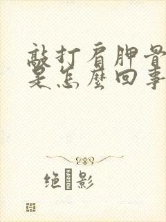 敲打肩胛骨缝疼是怎么回事