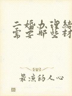 二婚办理结婚证需要哪些材料