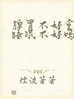 脾胃不好会引起睡眠不好吗