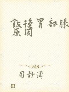 饭后胃部胀痛的原因