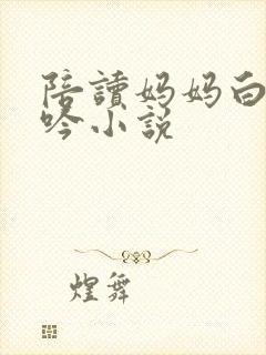 陪读妈妈白嫩呻吟小说