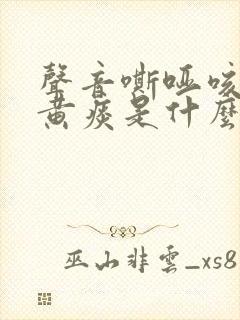 声音嘶哑咳嗽有黄痰是什么原因