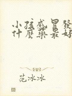 小孩感冒发烧吃什么药最好