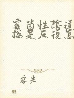 霉菌性阴道发炎总是反复怎么办