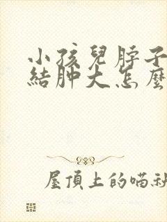 小孩儿脖子淋巴结肿大怎么办封面