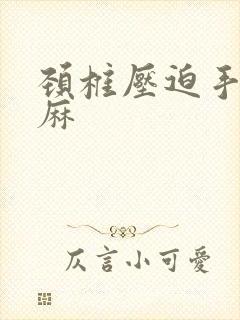 颈椎压迫手麻脚麻