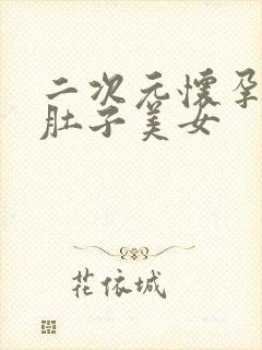 二次元怀孕超大肚子美女