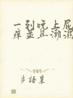 一到晚上屁眼瘙痒并且潮湿用什么药好