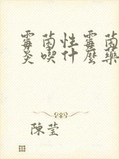 霉菌性霉菌性阴炎吃什么药效果好