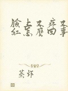 脸上又疼又痒又红怎么回事