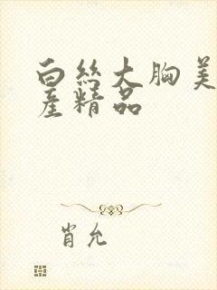 白丝大胸美女国产精品