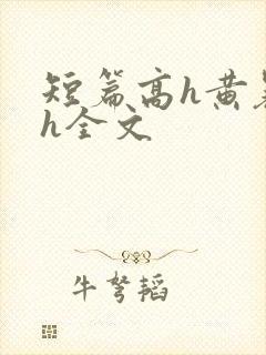 短篇高h黄暴辣h全文
